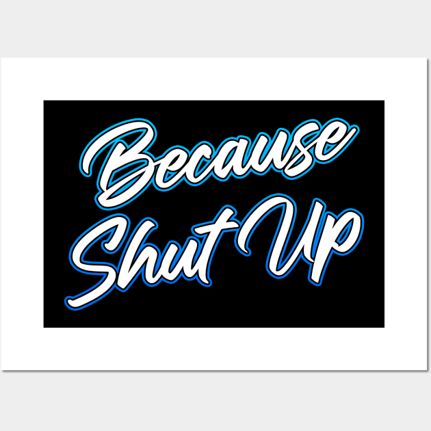 Because Shut Up Wall Art by Shawnsonart